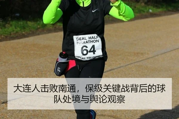 大连人击败南通，保级关键战背后的球队处境与舆论观察