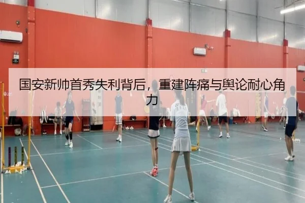 国安新帅首秀失利背后，重建阵痛与舆论耐心角力