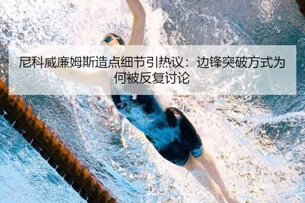 尼科威廉姆斯造点细节引热议：边锋突破方式为何被反复讨论